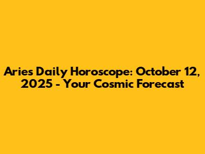 Aries Daily Horoscope: October 12, 2025 - Your Cosmic Forecast