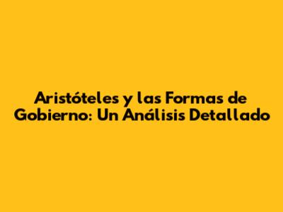 Aristóteles y las Formas de Gobierno: Un Análisis Detallado