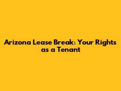 Arizona Lease Break: Your Rights as a Tenant