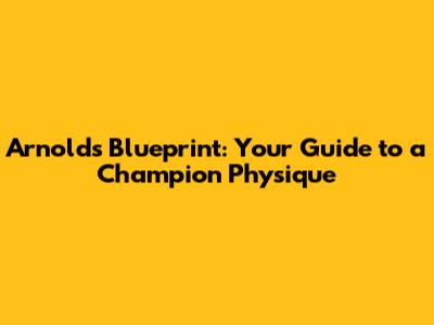 Arnold's Blueprint: Your Guide to a Champion Physique