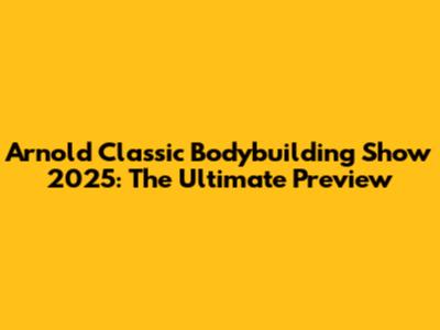 Arnold Classic Bodybuilding Show 2025: The Ultimate Preview