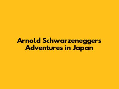 Arnold Schwarzenegger's Adventures in Japan