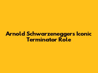 Arnold Schwarzenegger's Iconic Terminator Role