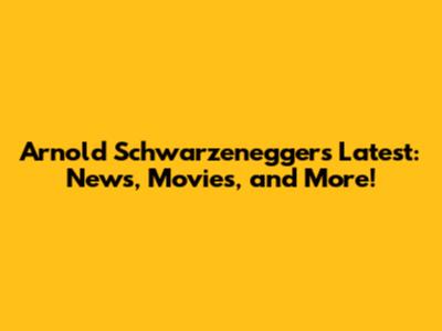 Arnold Schwarzenegger's Latest: News, Movies, and More!