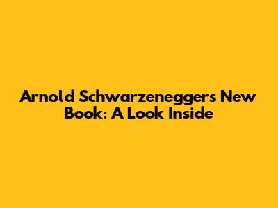 Arnold Schwarzenegger's New Book: A Look Inside