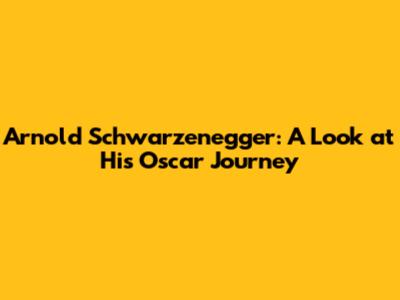 Arnold Schwarzenegger: A Look at His Oscar Journey