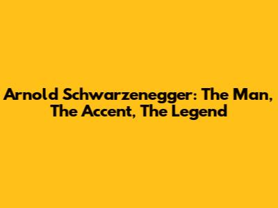 Arnold Schwarzenegger: The Man, The Accent, The Legend