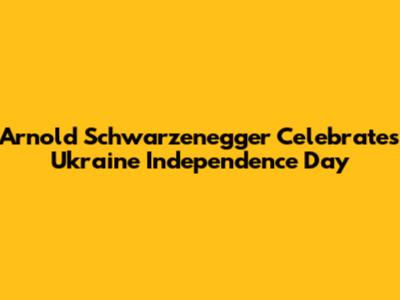 Arnold Schwarzenegger Celebrates Ukraine Independence Day