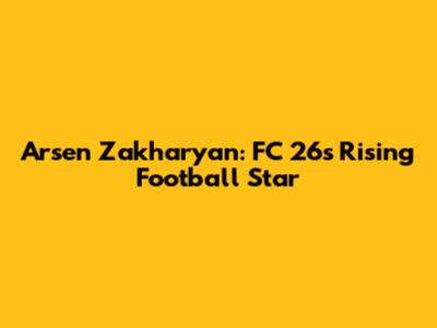 Arsen Zakharyan: FC 26's Rising Football Star