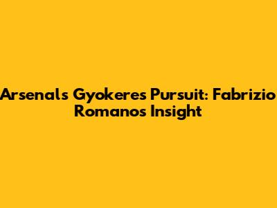 Arsenal's Gyokeres Pursuit: Fabrizio Romano's Insight