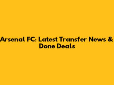 Arsenal FC: Latest Transfer News & Done Deals