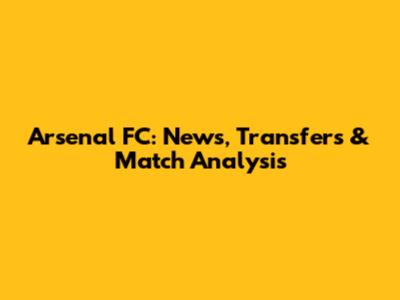 Arsenal FC: News, Transfers & Match Analysis