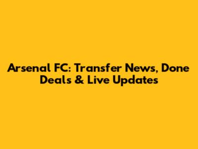 Arsenal FC: Transfer News, Done Deals & Live Updates