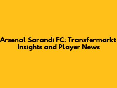 Arsenal Sarandi FC: Transfermarkt Insights and Player News