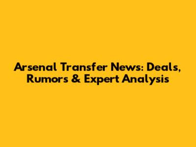 Arsenal Transfer News: Deals, Rumors & Expert Analysis