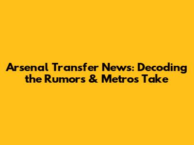 Arsenal Transfer News: Decoding the Rumors & Metro's Take