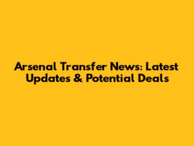 Arsenal Transfer News: Latest Updates & Potential Deals