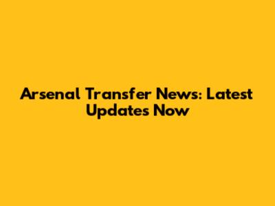 Arsenal Transfer News: Latest Updates Now