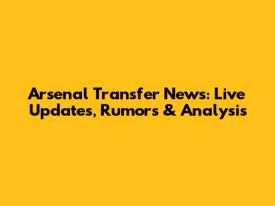Arsenal Transfer News: Live Updates, Rumors & Analysis