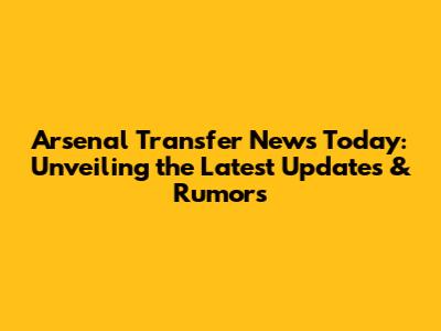 Arsenal Transfer News Today: Unveiling the Latest Updates & Rumors