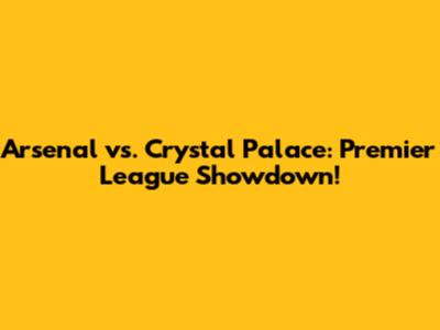 Arsenal vs. Crystal Palace: Premier League Showdown!