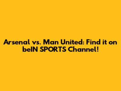 Arsenal vs. Man United: Find it on beIN SPORTS Channel!