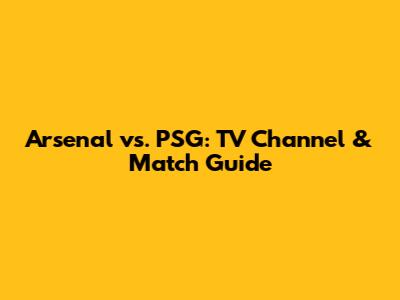 Arsenal vs. PSG: TV Channel & Match Guide