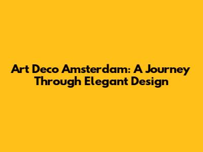 Art Deco Amsterdam: A Journey Through Elegant Design