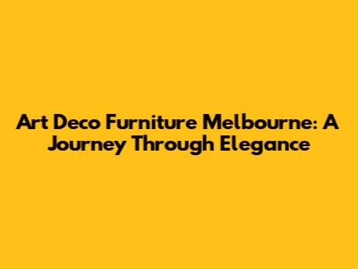 Art Deco Furniture Melbourne: A Journey Through Elegance
