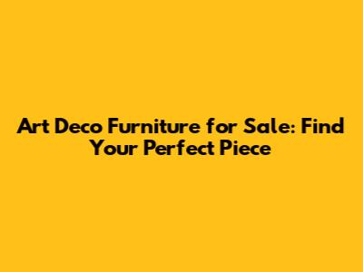 Art Deco Furniture for Sale: Find Your Perfect Piece