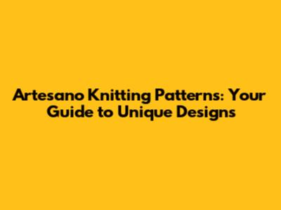 Artesano Knitting Patterns: Your Guide to Unique Designs