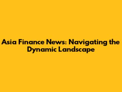 Asia Finance News: Navigating the Dynamic Landscape