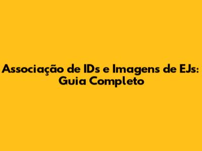 Associação de IDs e Imagens de EJs: Guia Completo