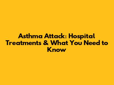 Asthma Attack: Hospital Treatments & What You Need to Know