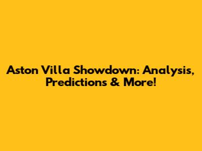 Aston Villa Showdown: Analysis, Predictions & More!