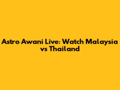 Astro Awani Live: Watch Malaysia vs Thailand