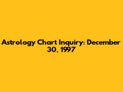 Astrology Chart Inquiry: December 30, 1997