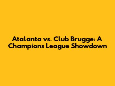 Atalanta vs. Club Brugge: A Champion's League Showdown