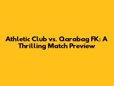 Athletic Club vs. Qarabag FK: A Thrilling Match Preview