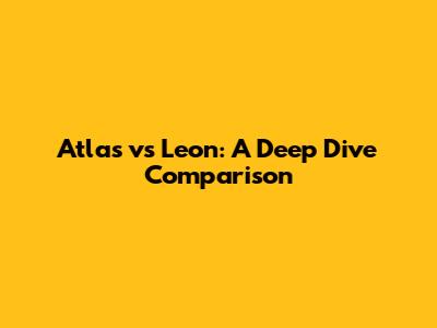 Atlas vs Leon: A Deep Dive Comparison