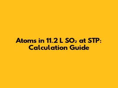 Atoms in 11.2 L SO₂ at STP: Calculation Guide