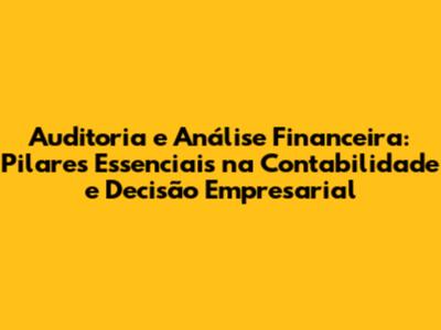 Auditoria e Análise Financeira: Pilares Essenciais na Contabilidade e Decisão Empresarial