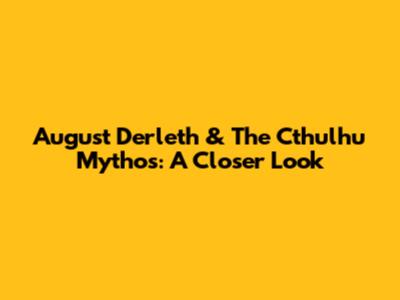 August Derleth & The Cthulhu Mythos: A Closer Look