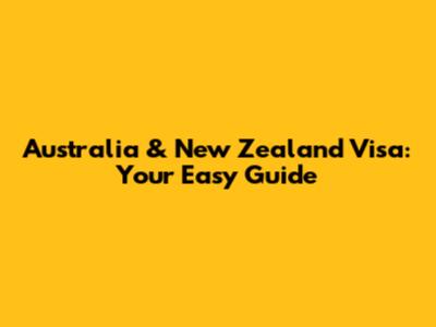 Australia & New Zealand Visa: Your Easy Guide