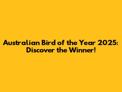 Australian Bird of the Year 2025: Discover the Winner!