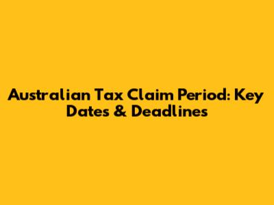 Australian Tax Claim Period: Key Dates & Deadlines