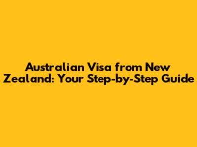 Australian Visa from New Zealand: Your Step-by-Step Guide