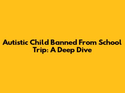 Autistic Child Banned From School Trip: A Deep Dive