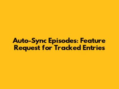 Auto-Sync Episodes: Feature Request for Tracked Entries