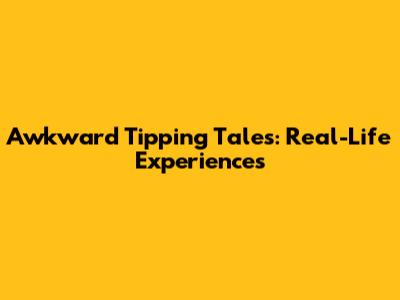 Awkward Tipping Tales: Real-Life Experiences